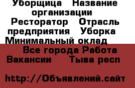 Уборщица › Название организации ­ Ресторатор › Отрасль предприятия ­ Уборка › Минимальный оклад ­ 8 000 - Все города Работа » Вакансии   . Тыва респ.